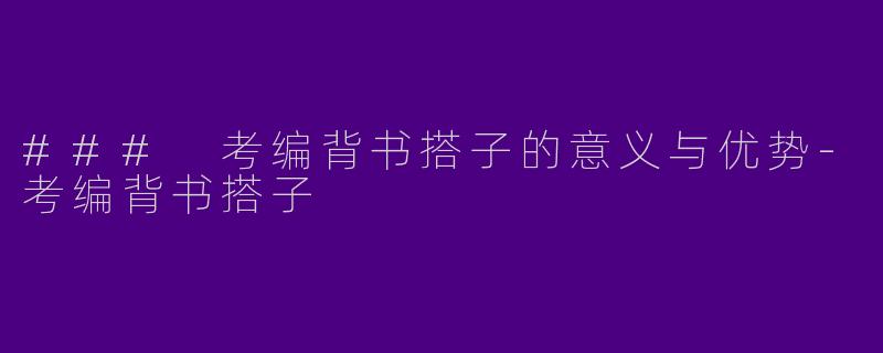 ### 考编背书搭子的意义与优势-考编背书搭子