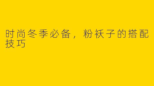 时尚冬季必备,粉袄子的搭配技巧