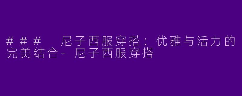 ### 尼子西服穿搭：优雅与活力的完美结合-尼子西服穿搭