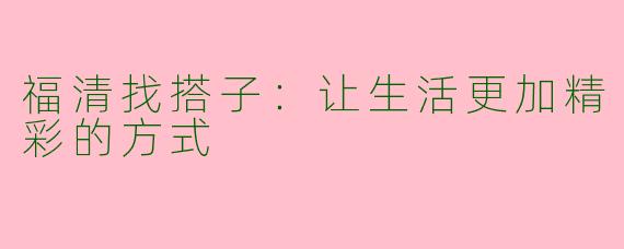 福清找搭子：让生活更加精彩的方式