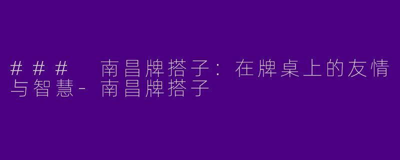 ### 南昌牌搭子：在牌桌上的友情与智慧