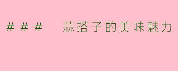 ### 蒜搭子的美味魅力
