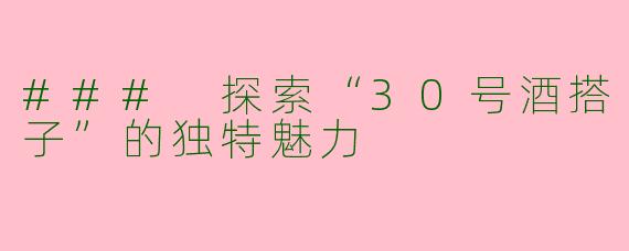 ### 探索“30号酒搭子”的独特魅力