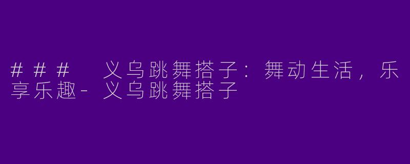 ### 义乌跳舞搭子：舞动生活，乐享乐趣-义乌跳舞搭子