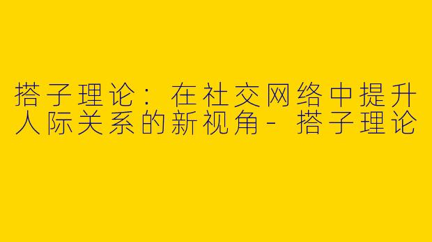 搭子理论：在社交网络中提升人际关系的新视角-搭子理论