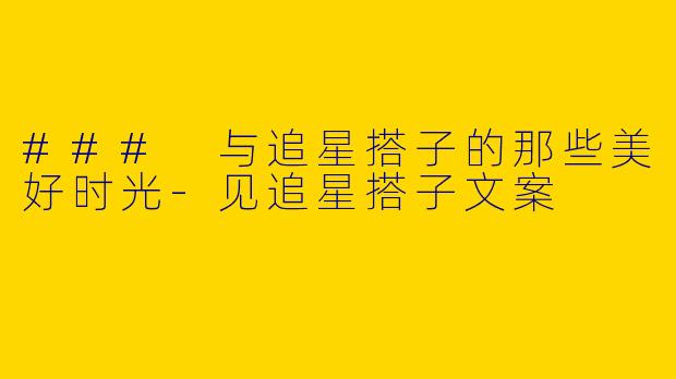 ### 与追星搭子的那些美好时光-见追星搭子文案