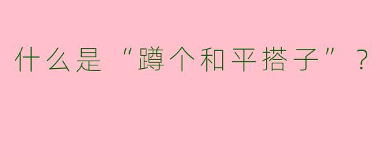 什么是“蹲个和平搭子”?