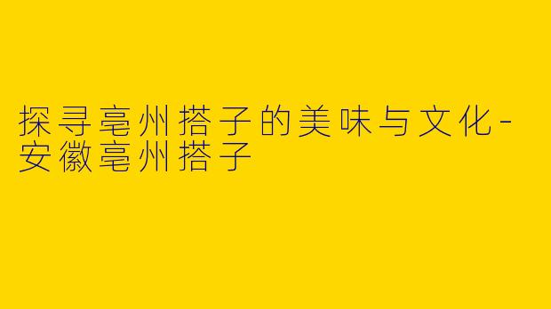 探寻亳州搭子的美味与文化