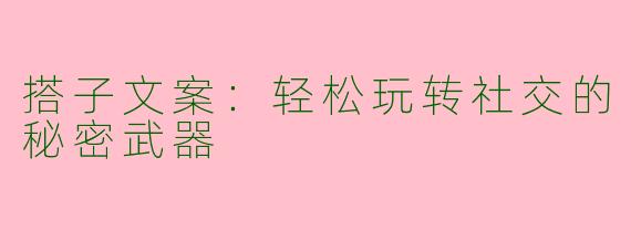搭子文案：轻松玩转社交的秘密武器