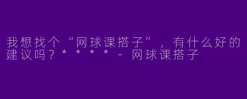 我想找个“网球课搭子”,有什么好的建议吗?****