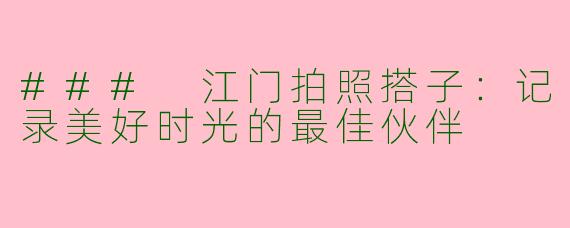 ### 江门拍照搭子：记录美好时光的最佳伙伴