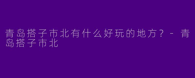 青岛搭子市北有什么好玩的地方？
