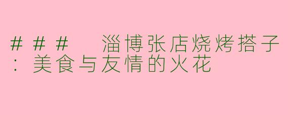 ### 淄博张店烧烤搭子：美食与友情的火花