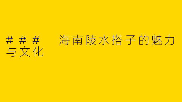### 海南陵水搭子的魅力与文化
