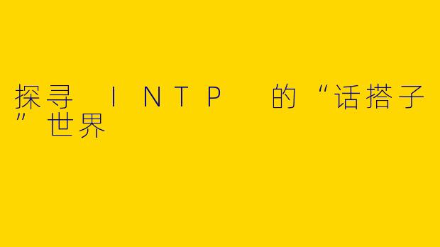 探寻 INTP 的“话搭子”世界