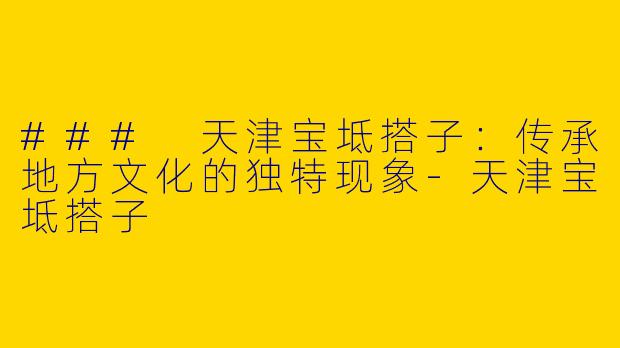 ### 天津宝坻搭子：传承地方文化的独特现象-天津宝坻搭子