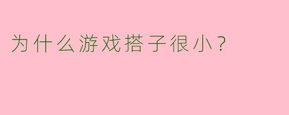 为什么游戏搭子很小？
