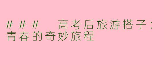 ### 高考后旅游搭子：青春的奇妙旅程
