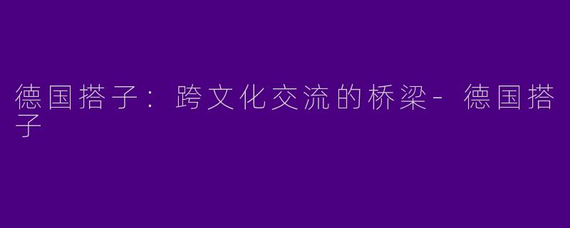 德国搭子：跨文化交流的桥梁-德国搭子