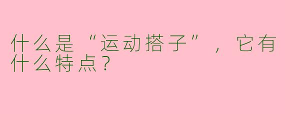 什么是“运动搭子”,它有什么特点?