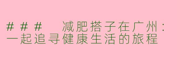 ### 减肥搭子在广州：一起追寻健康生活的旅程