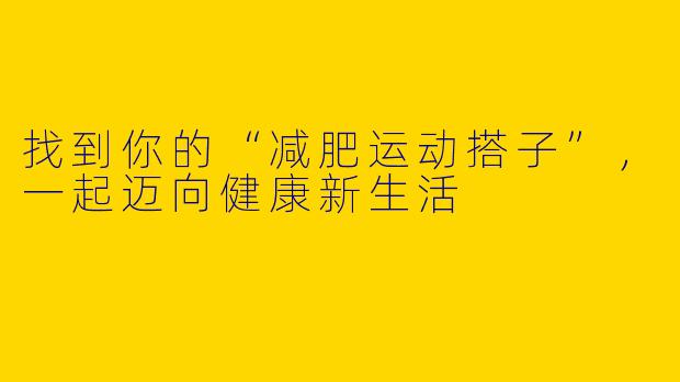 找到你的“减肥运动搭子”，一起迈向健康新生活