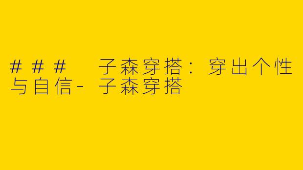 ### 子森穿搭:穿出个性与自信