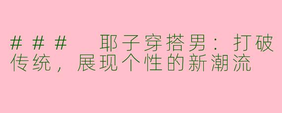 ### 耶子穿搭男：打破传统，展现个性的新潮流