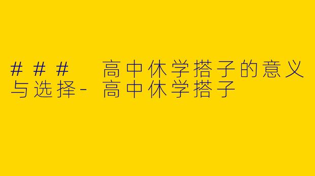 ### 高中休学搭子的意义与选择-高中休学搭子