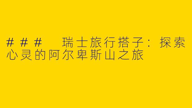 ### 瑞士旅行搭子：探索心灵的阿尔卑斯山之旅