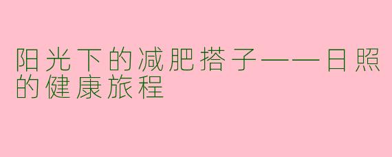阳光下的减肥搭子——日照的健康旅程
