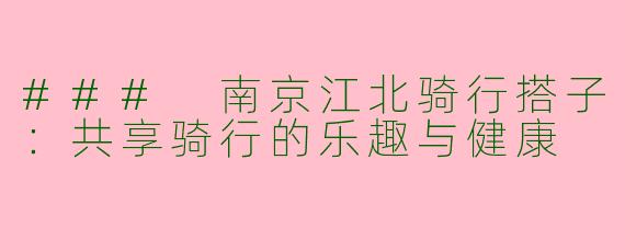 ### 南京江北骑行搭子：共享骑行的乐趣与健康