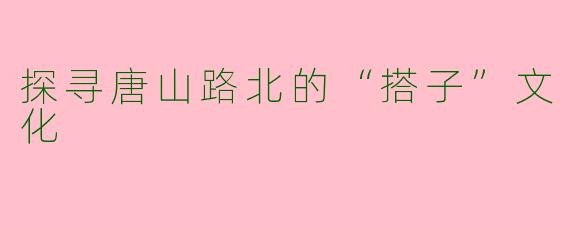 探寻唐山路北的“搭子”文化
