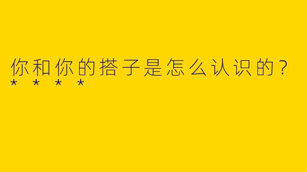 你和你的搭子是怎么认识的？****