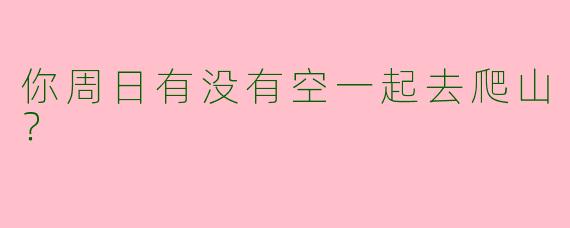 你周日有没有空一起去爬山？