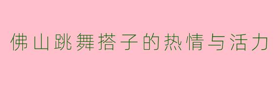 佛山跳舞搭子的热情与活力