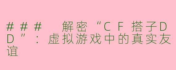 ### 解密“CF搭子DD”：虚拟游戏中的真实友谊