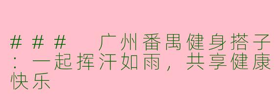 ### 广州番禺健身搭子：一起挥汗如雨，共享健康快乐