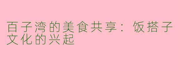 百子湾的美食共享:饭搭子文化的兴起