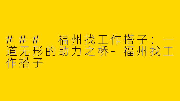 ### 福州找工作搭子：一道无形的助力之桥-福州找工作搭子