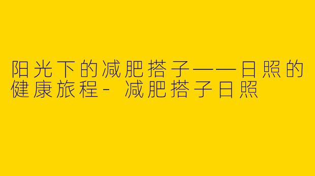 阳光下的减肥搭子——日照的健康旅程-减肥搭子日照