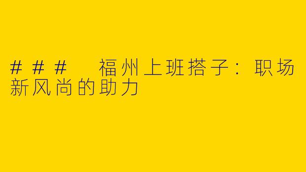### 福州上班搭子：职场新风尚的助力