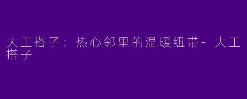 大工搭子:热心邻里的温暖纽带