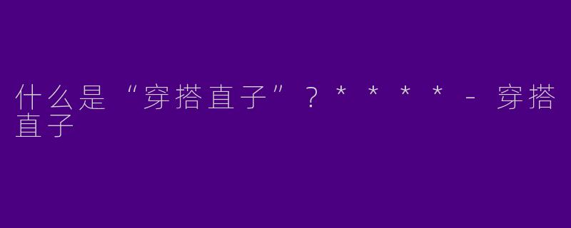 什么是“穿搭直子”?****