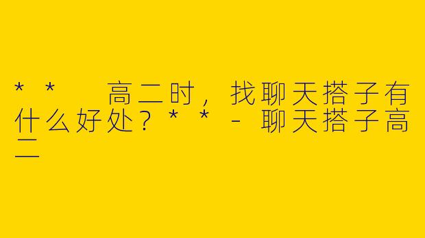 ** 高二时,找聊天搭子有什么好处?**