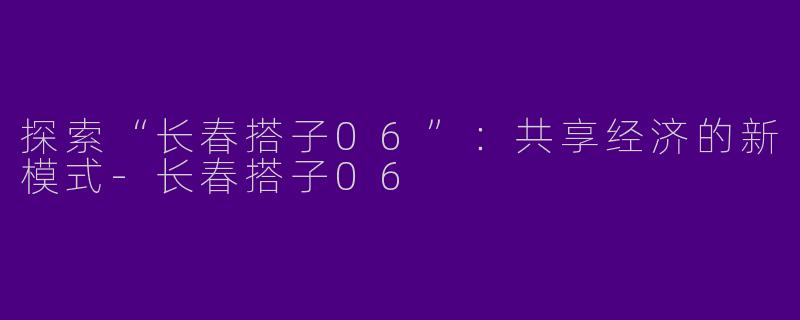 探索“长春搭子06”：共享经济的新模式-长春搭子06