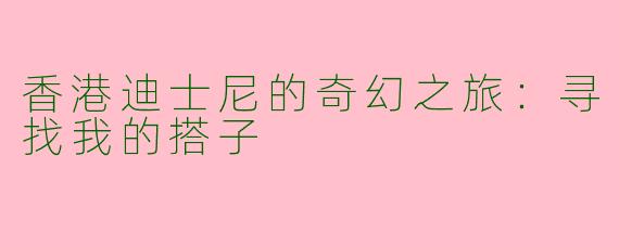 香港迪士尼的奇幻之旅：寻找我的搭子