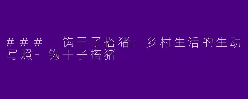 ### 钩干子搭猪：乡村生活的生动写照-钩干子搭猪