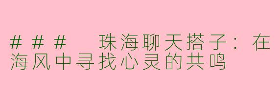 ### 珠海聊天搭子：在海风中寻找心灵的共鸣