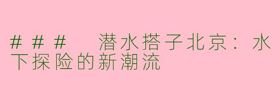 ### 潜水搭子北京：水下探险的新潮流